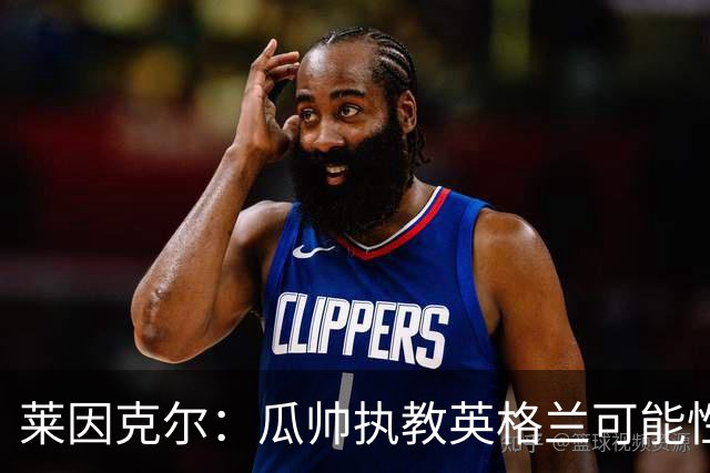 莱因克尔：瓜帅执教英格兰可能性不大